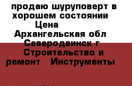 продаю шуруповерт в хорошем состоянии › Цена ­ 2 500 - Архангельская обл., Северодвинск г. Строительство и ремонт » Инструменты   